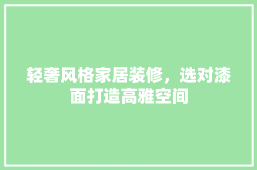 轻奢风格家居装修，选对漆面打造高雅空间