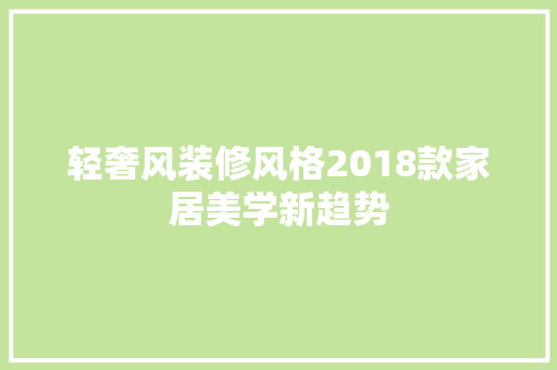 轻奢风装修风格2018款家居美学新趋势