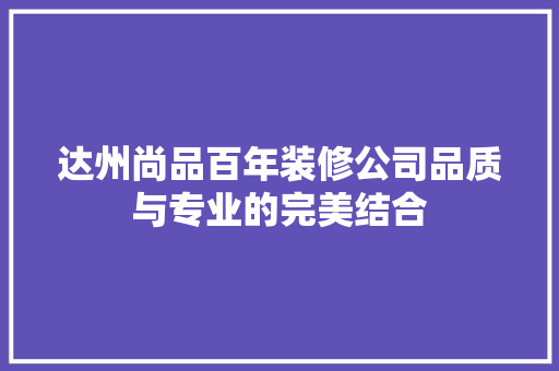 达州尚品百年装修公司品质与专业的完美结合