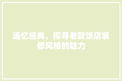 追忆经典，探寻老款饭店装修风格的魅力