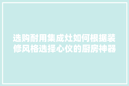 选购耐用集成灶如何根据装修风格选择心仪的厨房神器