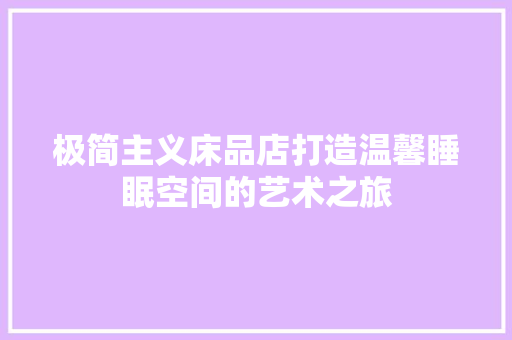 极简主义床品店打造温馨睡眠空间的艺术之旅