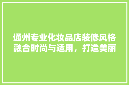 通州专业化妆品店装修风格融合时尚与适用，打造美丽新天地