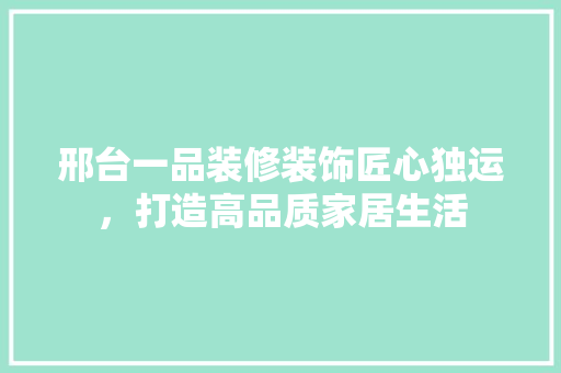 邢台一品装修装饰匠心独运，打造高品质家居生活