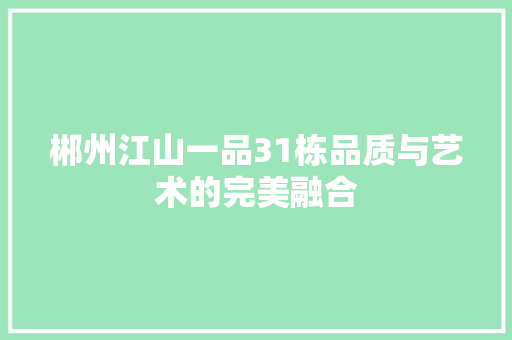 郴州江山一品31栋品质与艺术的完美融合