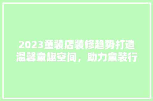 2023童装店装修趋势打造温馨童趣空间，助力童装行业新篇章