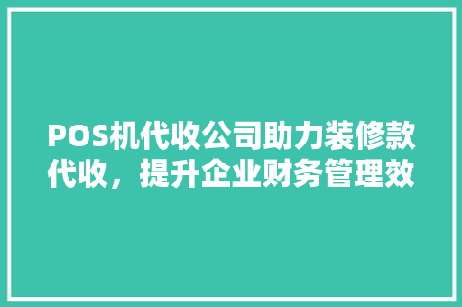POS机代收公司助力装修款代收，提升企业财务管理效率