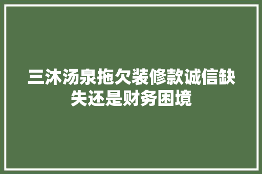三沐汤泉拖欠装修款诚信缺失还是财务困境