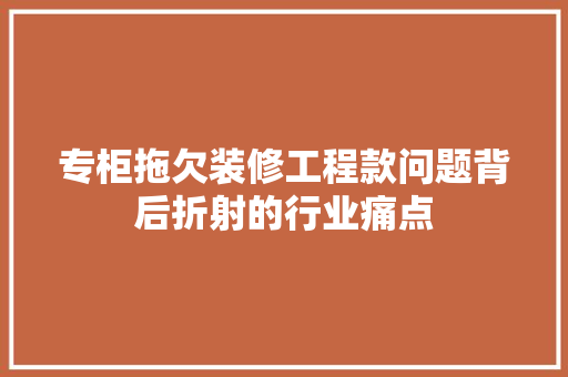 专柜拖欠装修工程款问题背后折射的行业痛点