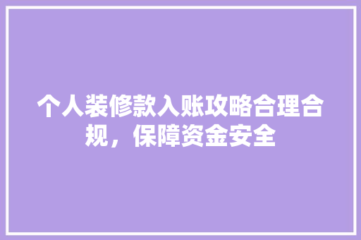 个人装修款入账攻略合理合规，保障资金安全