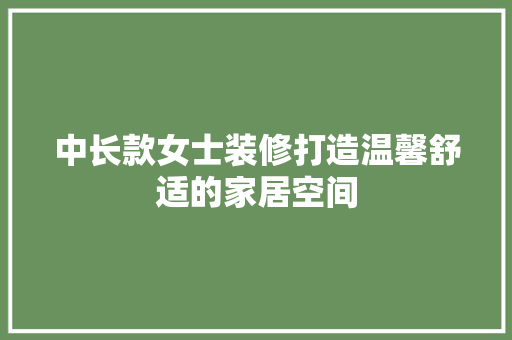 中长款女士装修打造温馨舒适的家居空间