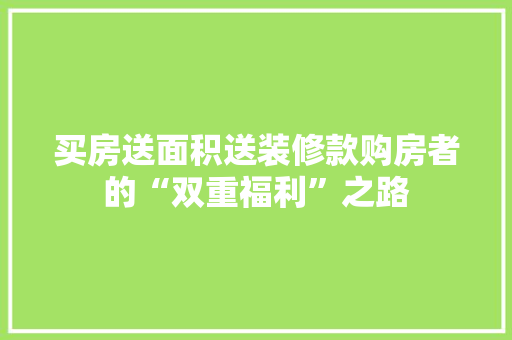 买房送面积送装修款购房者的“双重福利”之路