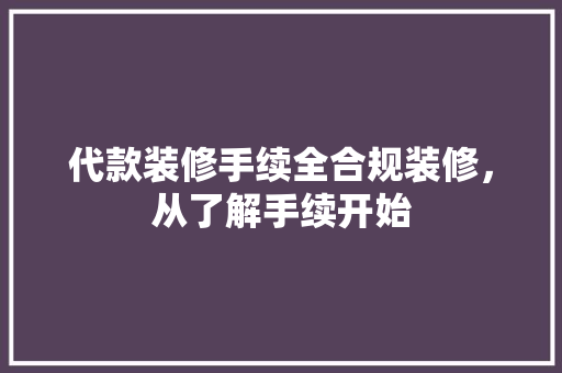 代款装修手续全合规装修，从了解手续开始