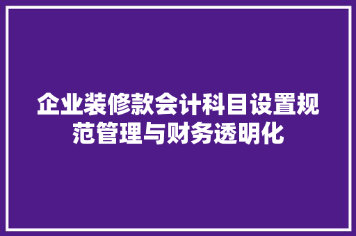 企业装修款会计科目设置规范管理与财务透明化