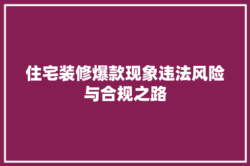 住宅装修爆款现象违法风险与合规之路