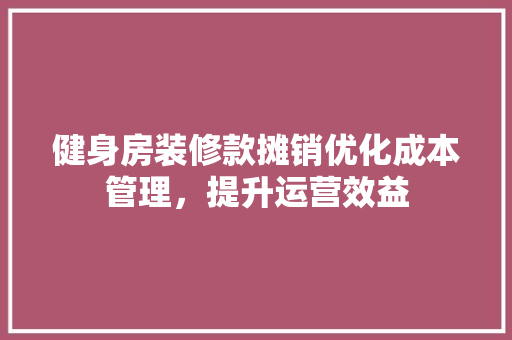 健身房装修款摊销优化成本管理，提升运营效益