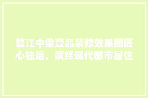鳌江中梁壹品装修效果图匠心独运，演绎现代都市居住美学