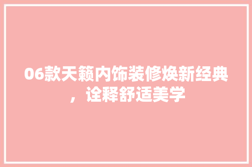 06款天籁内饰装修焕新经典，诠释舒适美学