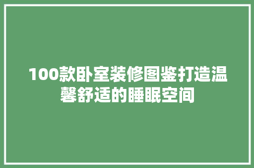 100款卧室装修图鉴打造温馨舒适的睡眠空间