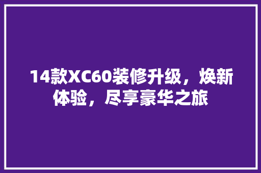 14款XC60装修升级，焕新体验，尽享豪华之旅