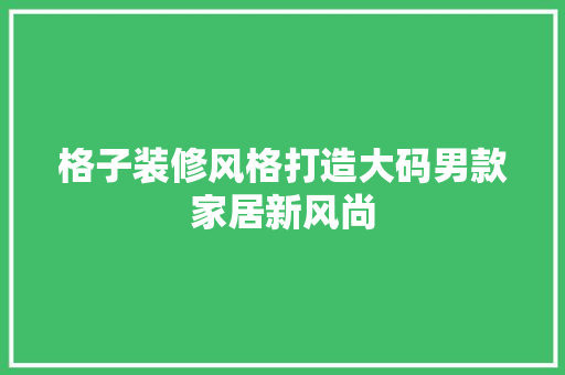 格子装修风格打造大码男款家居新风尚