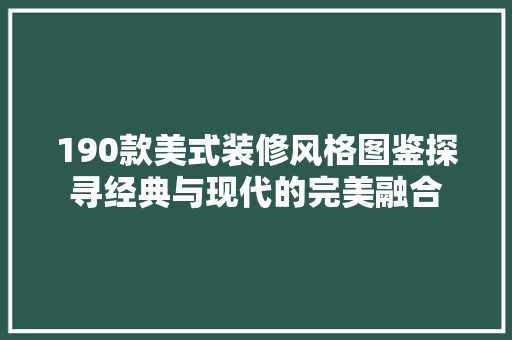 190款美式装修风格图鉴探寻经典与现代的完美融合