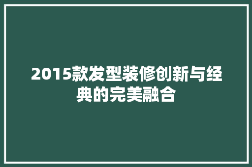 2015款发型装修创新与经典的完美融合