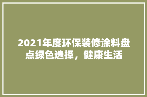 2021年度环保装修涂料盘点绿色选择，健康生活