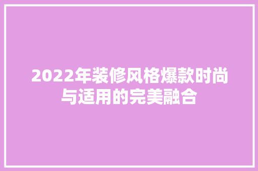 2022年装修风格爆款时尚与适用的完美融合