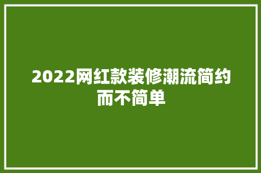 2022网红款装修潮流简约而不简单