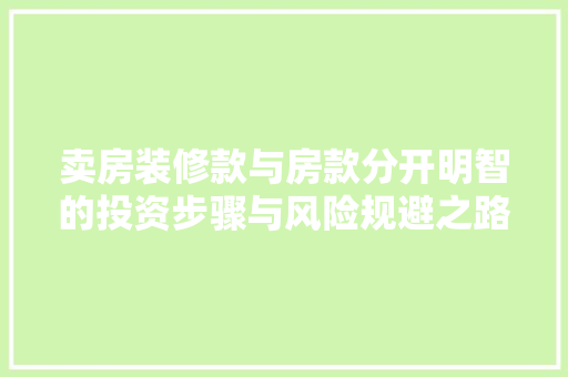 卖房装修款与房款分开明智的投资步骤与风险规避之路