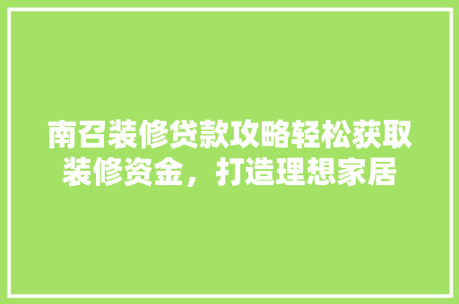 南召装修贷款攻略轻松获取装修资金，打造理想家居