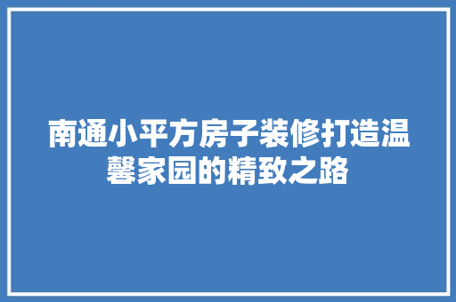 南通小平方房子装修打造温馨家园的精致之路