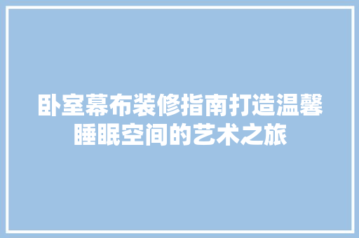 卧室幕布装修指南打造温馨睡眠空间的艺术之旅