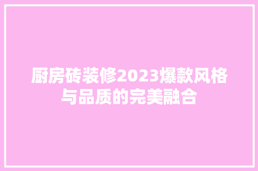 厨房砖装修2023爆款风格与品质的完美融合