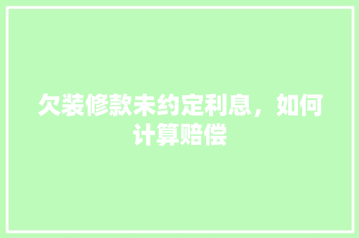 欠装修款未约定利息，如何计算赔偿