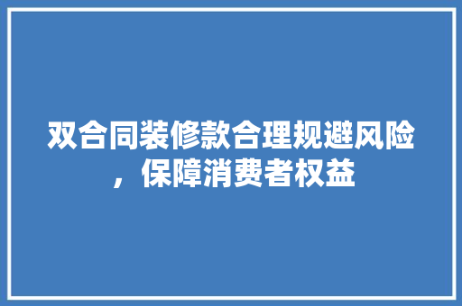 双合同装修款合理规避风险，保障消费者权益