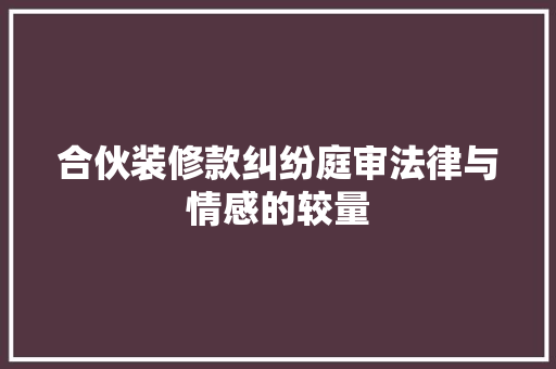 合伙装修款纠纷庭审法律与情感的较量