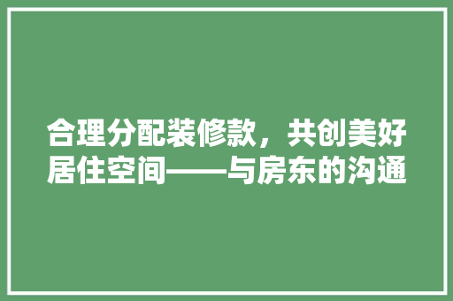 合理分配装修款，共创美好居住空间——与房东的沟通之路