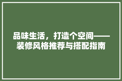 品味生活，打造个空间——装修风格推荐与搭配指南
