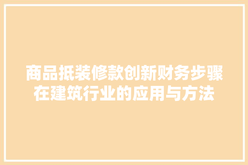 商品抵装修款创新财务步骤在建筑行业的应用与方法