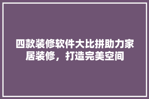 四款装修软件大比拼助力家居装修，打造完美空间