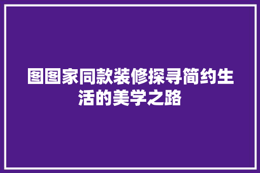 图图家同款装修探寻简约生活的美学之路