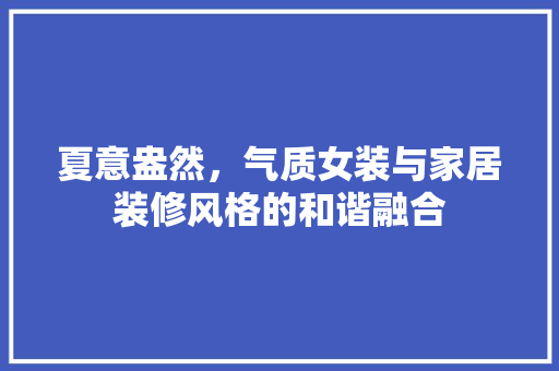 夏意盎然，气质女装与家居装修风格的和谐融合