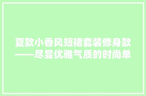 夏款小香风短裙套装修身款——尽显优雅气质的时尚单品