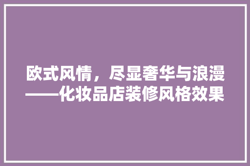 欧式风情，尽显奢华与浪漫——化妆品店装修风格效果图赏析