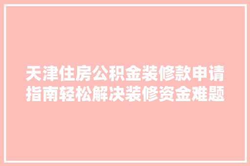 天津住房公积金装修款申请指南轻松解决装修资金难题