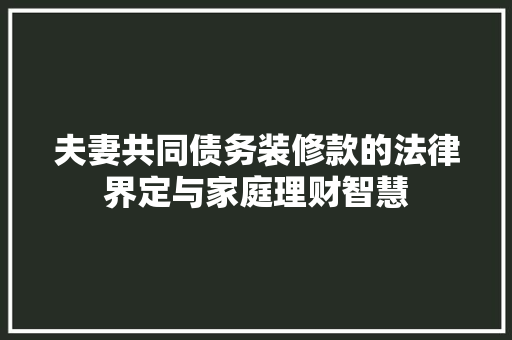 夫妻共同债务装修款的法律界定与家庭理财智慧