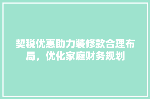 契税优惠助力装修款合理布局，优化家庭财务规划