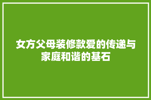 女方父母装修款爱的传递与家庭和谐的基石